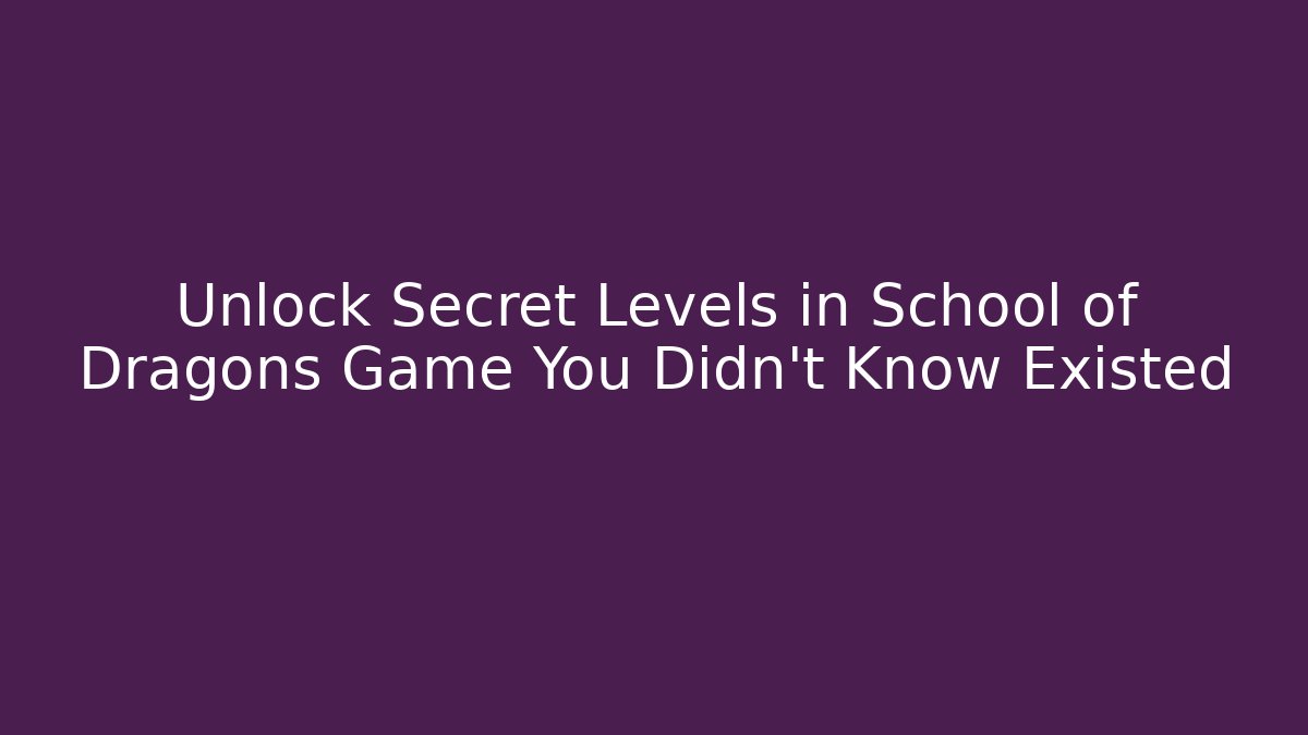 Unlock Secret Levels in School of Dragons Game You Didn’t Know Existed