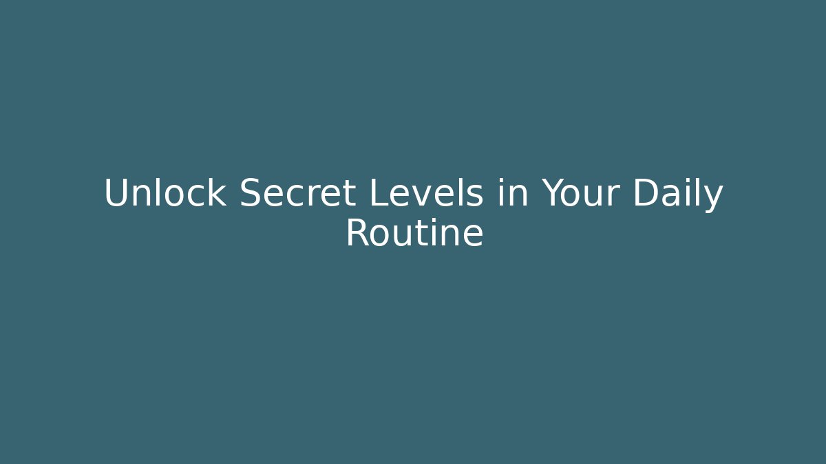 Unlock Secret Levels in Your Daily Routine