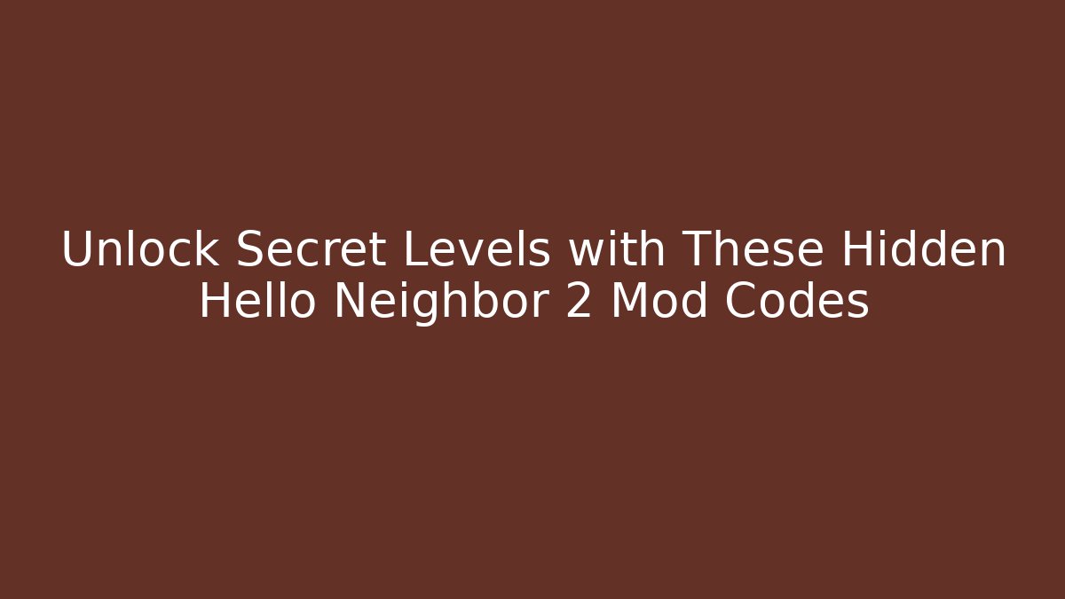 Unlock Secret Levels with These Hidden Hello Neighbor 2 Mod Codes