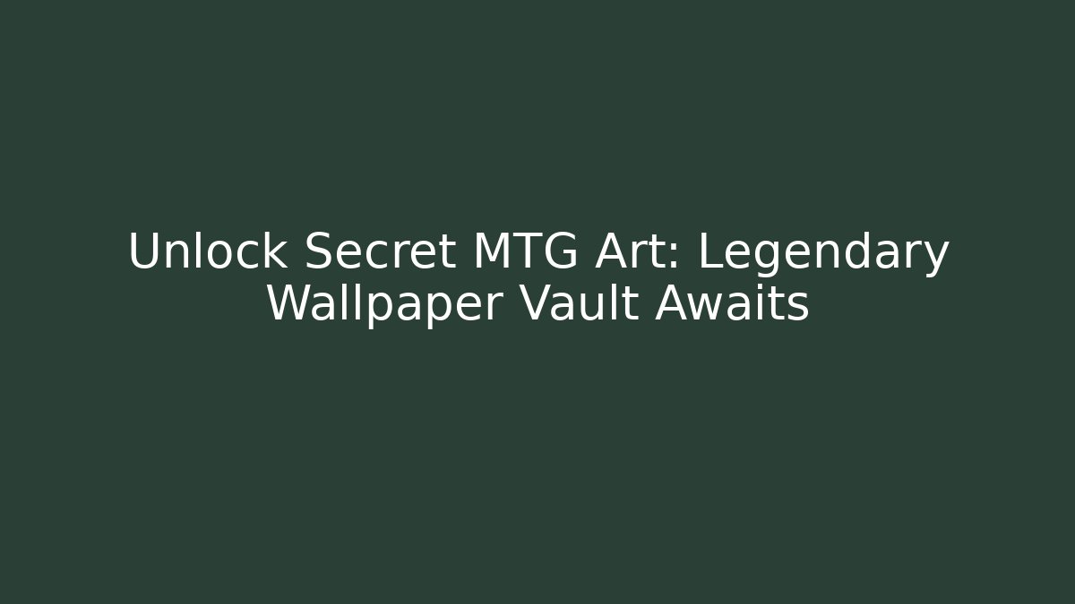 Unlock Secret MTG Art: Legendary Wallpaper Vault Awaits