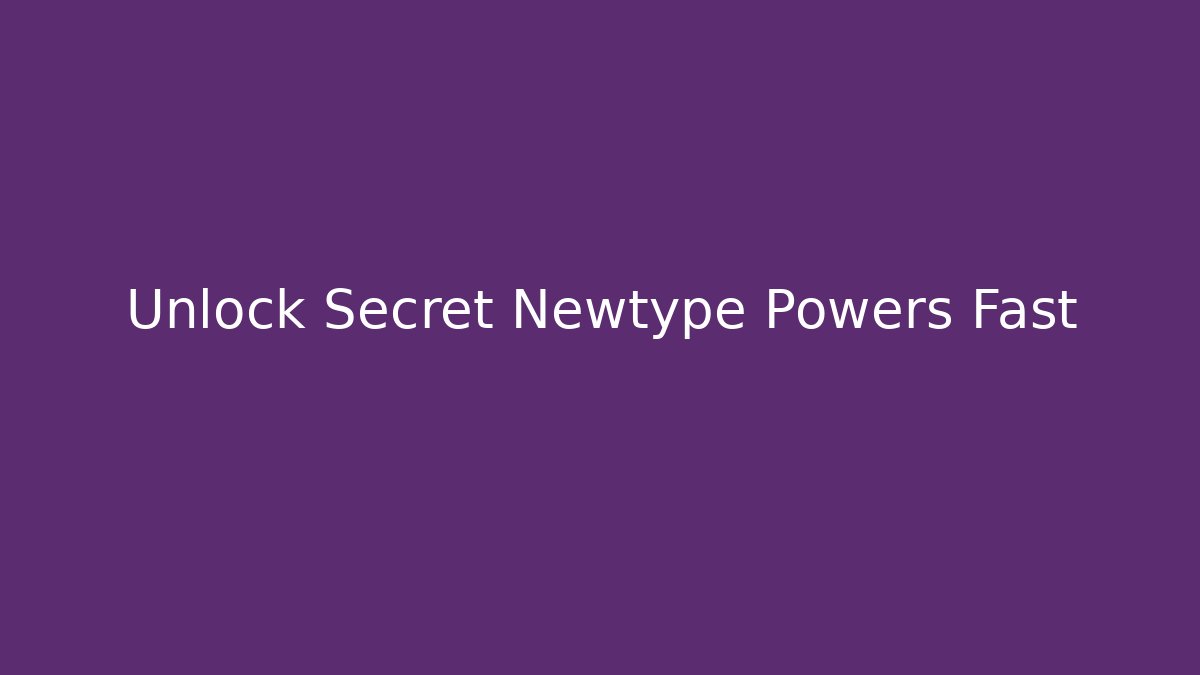 Unlock Secret Newtype Powers Fast - Celivion