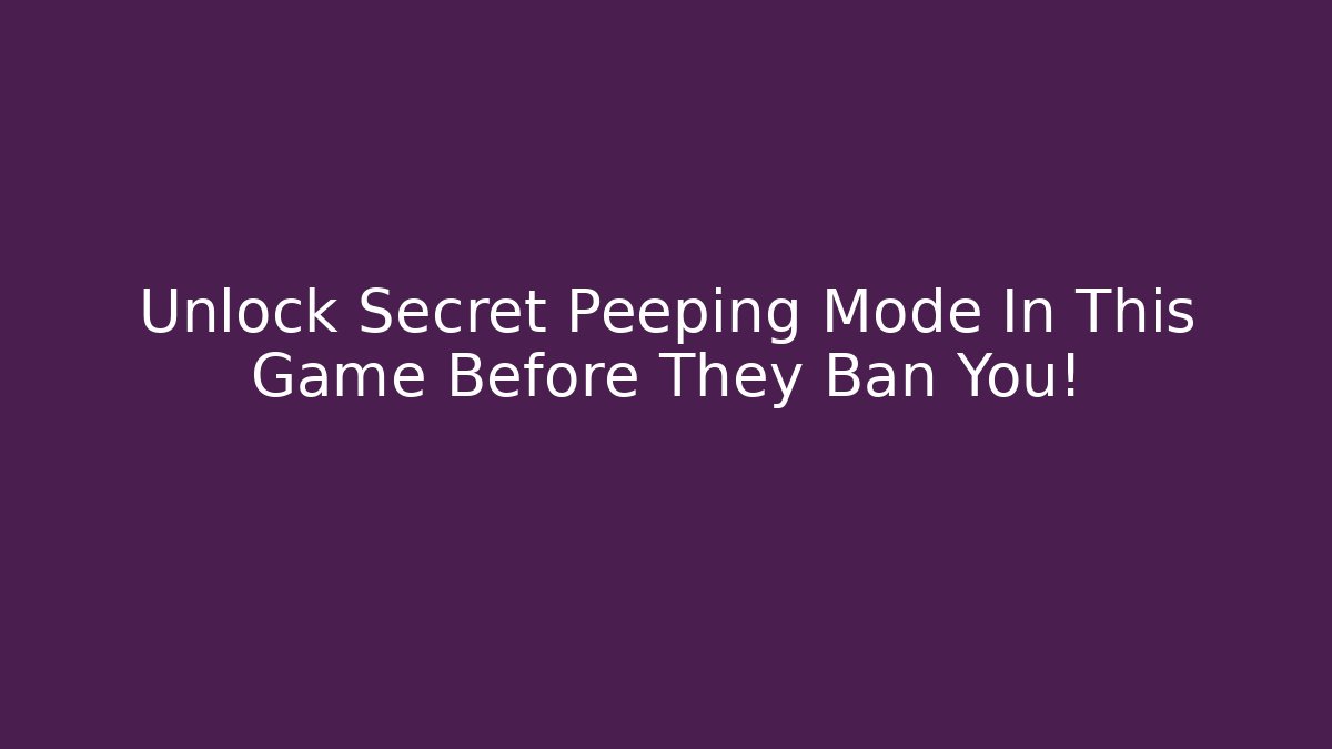 Unlock Secret Peeping Mode In This Game Before They Ban You!