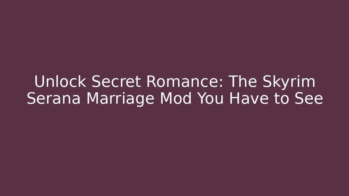 Unlock Secret Romance: The Skyrim Serana Marriage Mod You Have to See