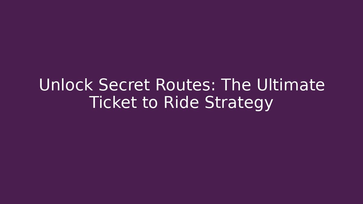 Unlock Secret Routes: The Ultimate Ticket to Ride Strategy
