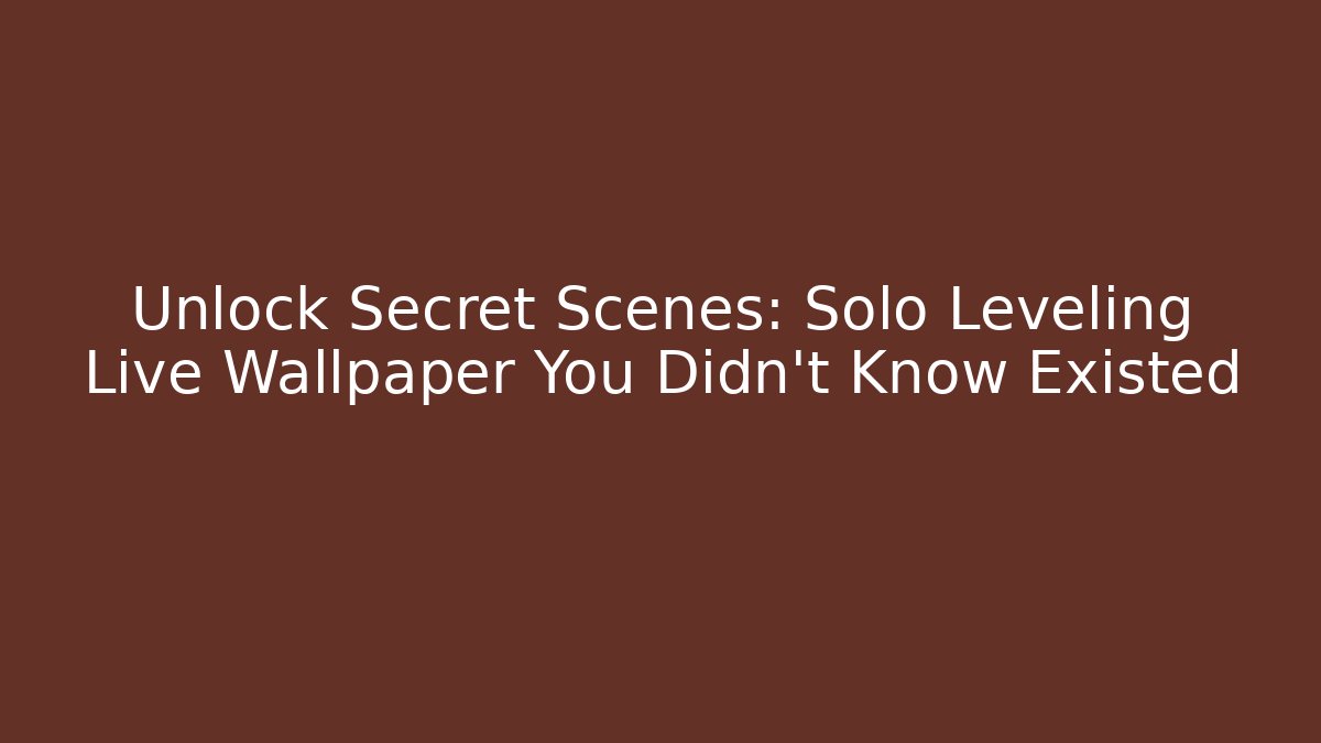 Unlock Secret Scenes: Solo Leveling Live Wallpaper You Didn't Know Existed