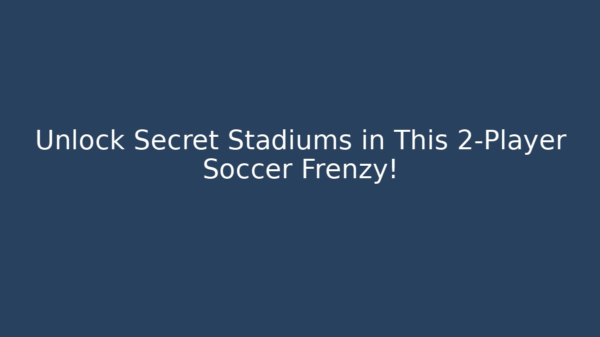 Unlock Secret Stadiums in This 2-Player Soccer Frenzy!