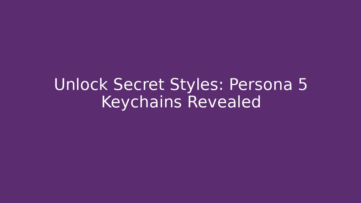 Unlock Secret Styles: Persona 5 Keychains Revealed