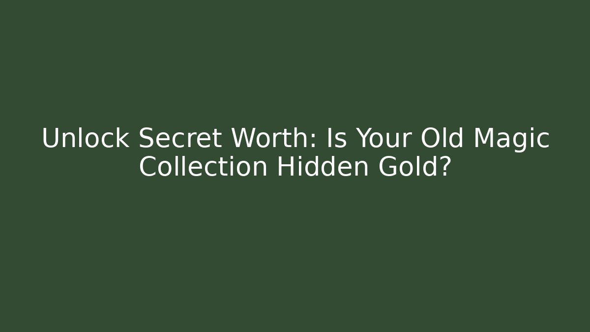 Unlock Secret Worth: Is Your Old Magic Collection Hidden Gold?