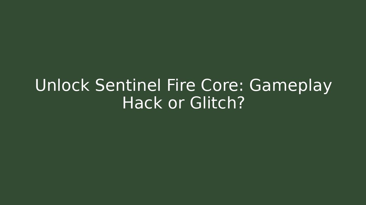Unlock Sentinel Fire Core: Gameplay Hack or Glitch?