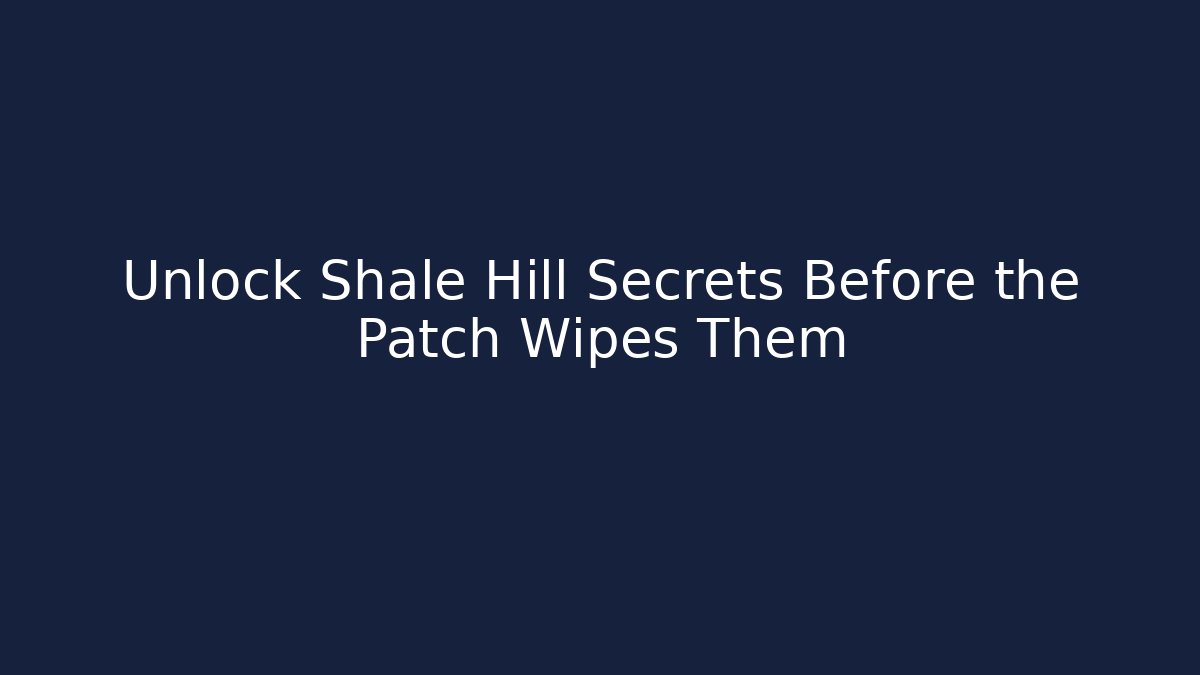 Unlock Shale Hill Secrets Before the Patch Wipes Them