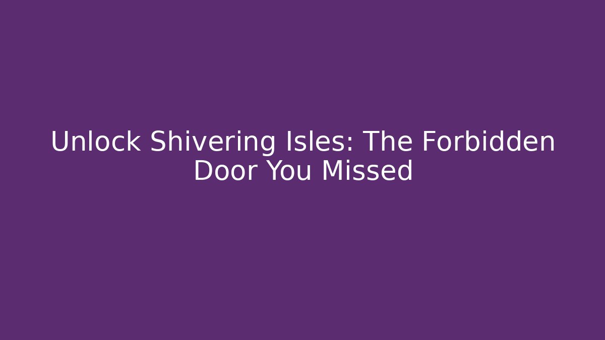 Unlock Shivering Isles: The Forbidden Door You Missed