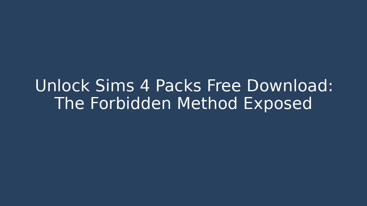 Unlock Sims 4 Packs Free Download: The Forbidden Method Exposed