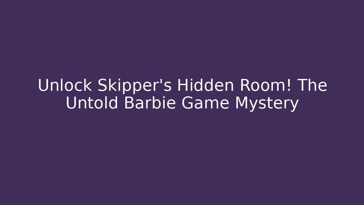 Unlock Skipper's Hidden Room! The Untold Barbie Game Mystery