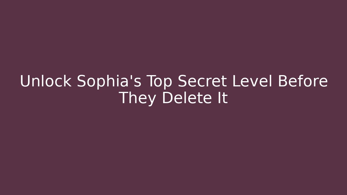 Unlock Sophia's Top Secret Level Before They Delete It