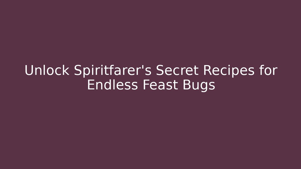 Unlock Spiritfarer's Secret Recipes for Endless Feast Bugs - Celivion
