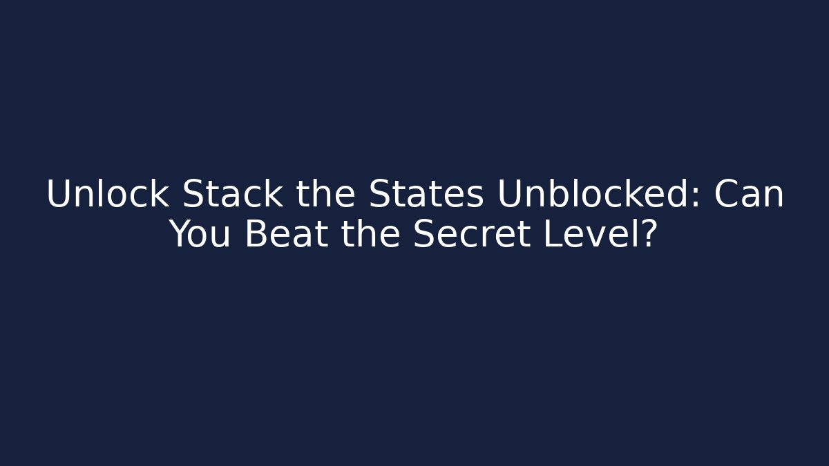 Unlock Stack the States Unblocked: Can You Beat the Secret Level?