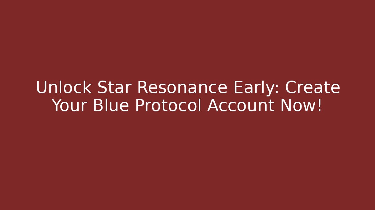 Unlock Star Resonance Early: Create Your Blue Protocol Account Now! - Celivion
