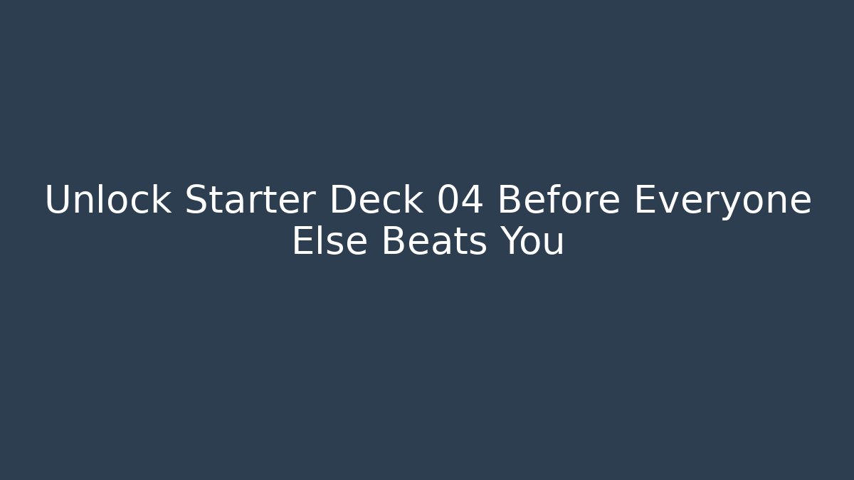 Unlock Starter Deck 04 Before Everyone Else Beats You
