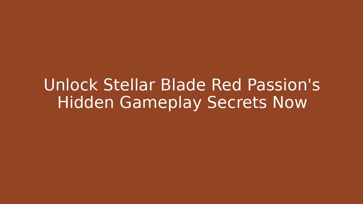 Unlock Stellar Blade Red Passion's Hidden Gameplay Secrets Now