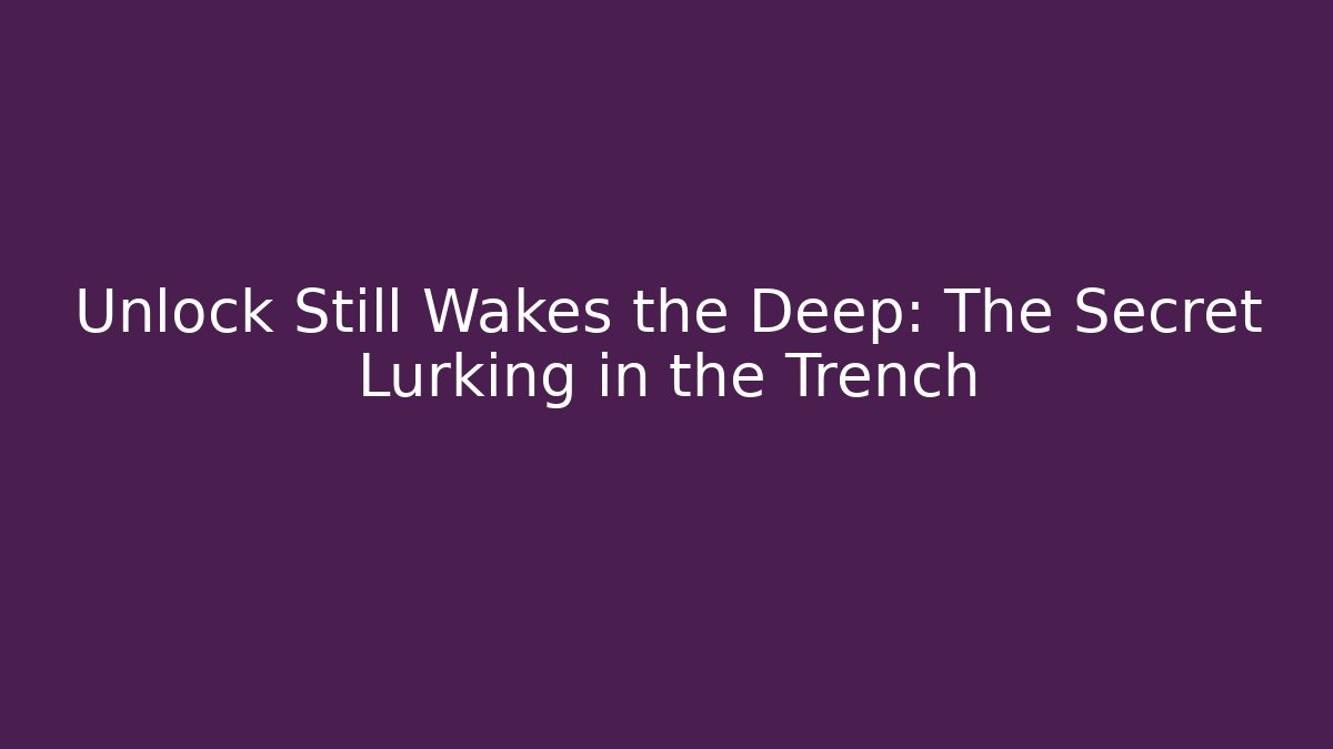 Unlock Still Wakes the Deep: The Secret Lurking in the Trench