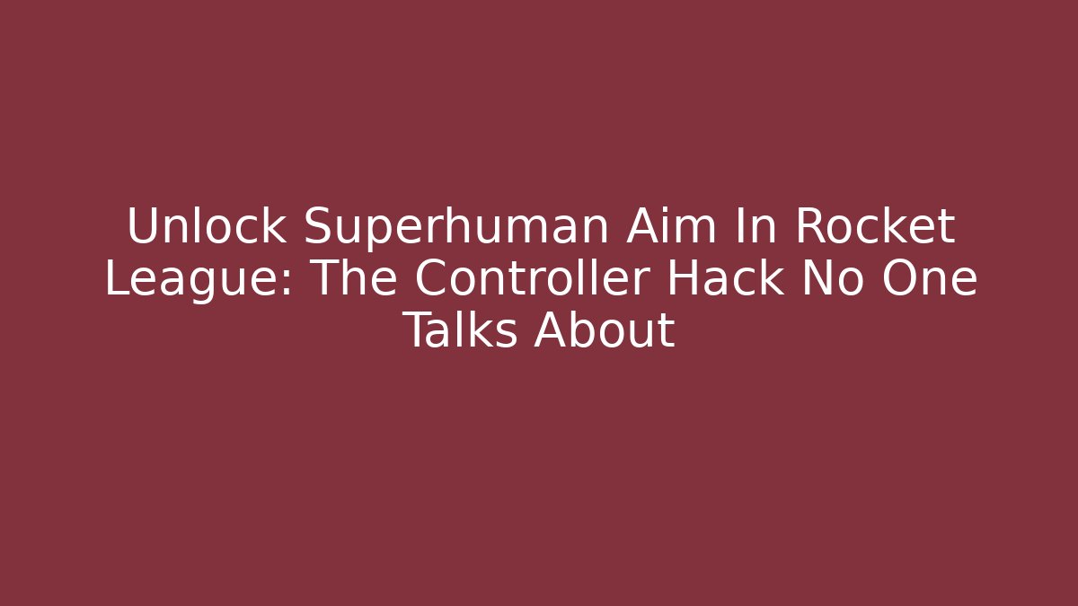 Unlock Superhuman Aim In Rocket League: The Controller Hack No One Talks About