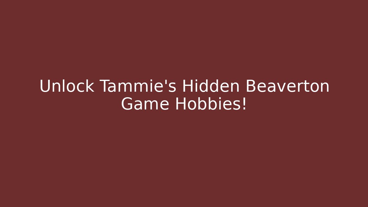 Unlock Tammie's Hidden Beaverton Game Hobbies!