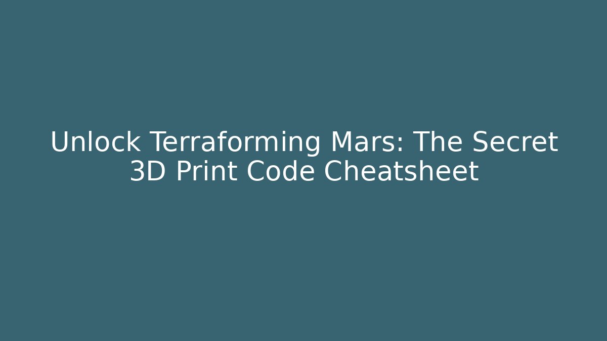 Unlock Terraforming Mars: The Secret 3D Print Code Cheatsheet