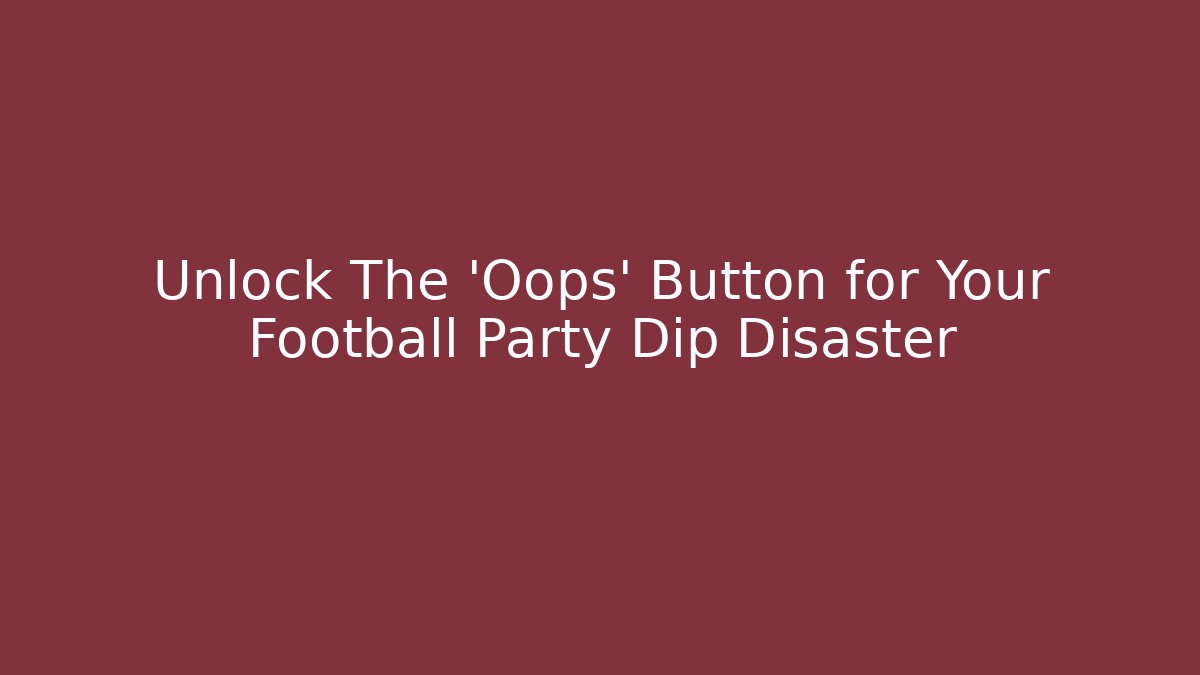 Unlock The 'Oops' Button for Your Football Party Dip Disaster - Celivion