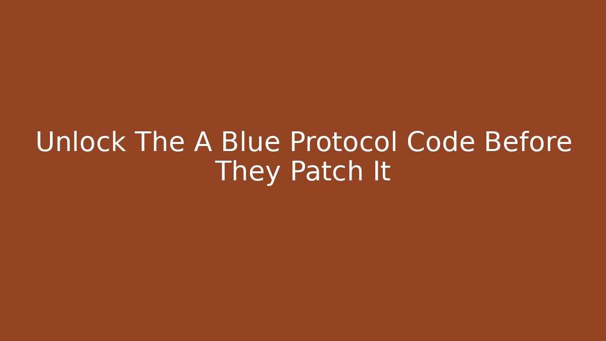 Unlock The A+ Blue Protocol Code Before They Patch It