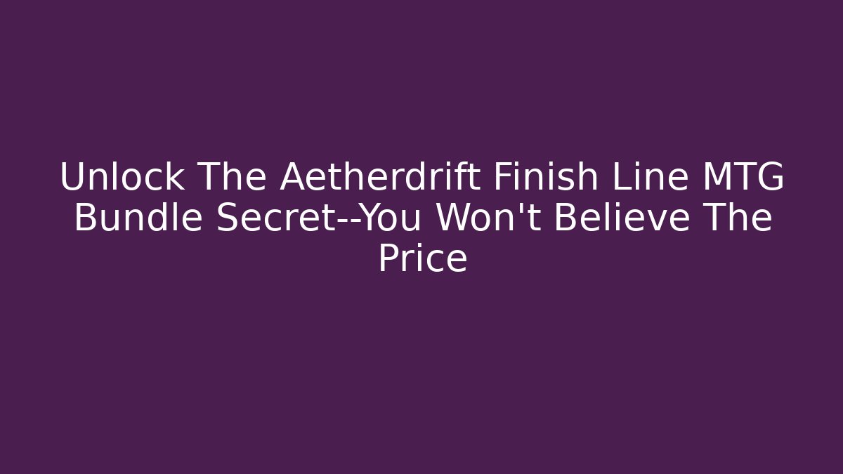 Unlock The Aetherdrift Finish Line MTG Bundle Secret—You Won't Believe The Price