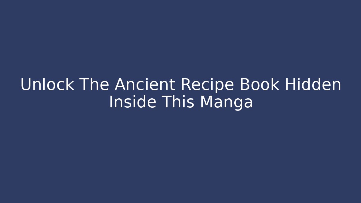 Unlock The Ancient Recipe Book Hidden Inside This Manga