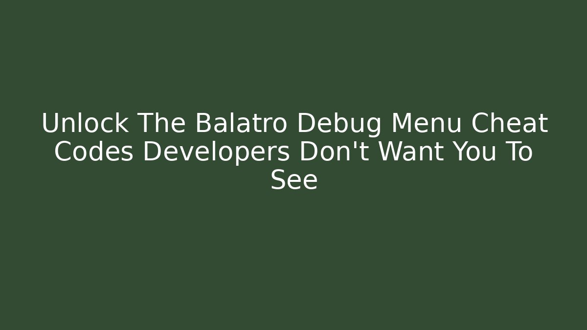 Unlock The Balatro Debug Menu Cheat Codes Developers Don't Want You To See