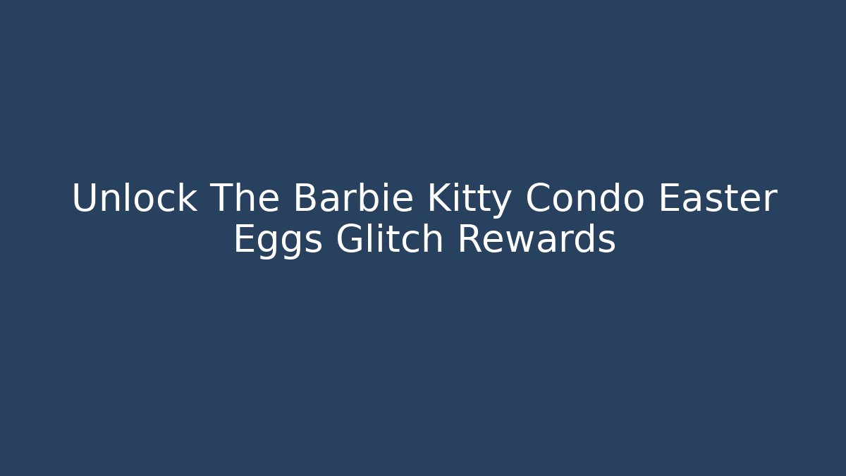 Unlock The Barbie Kitty Condo Easter Eggs Glitch Rewards