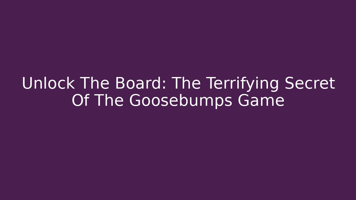 Unlock The Board: The Terrifying Secret Of The Goosebumps Game