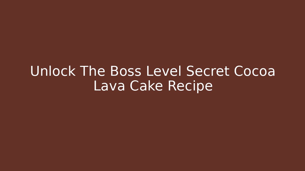 Unlock The Boss Level Secret Cocoa Lava Cake Recipe