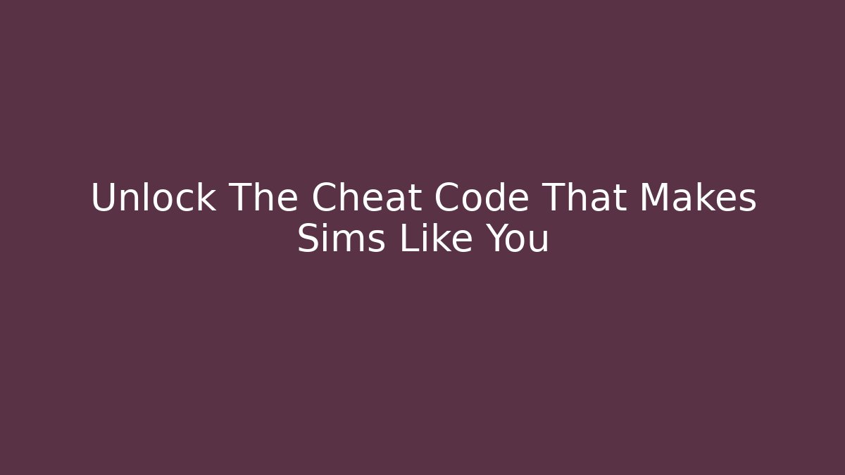 Unlock The Cheat Code That Makes Sims Like You