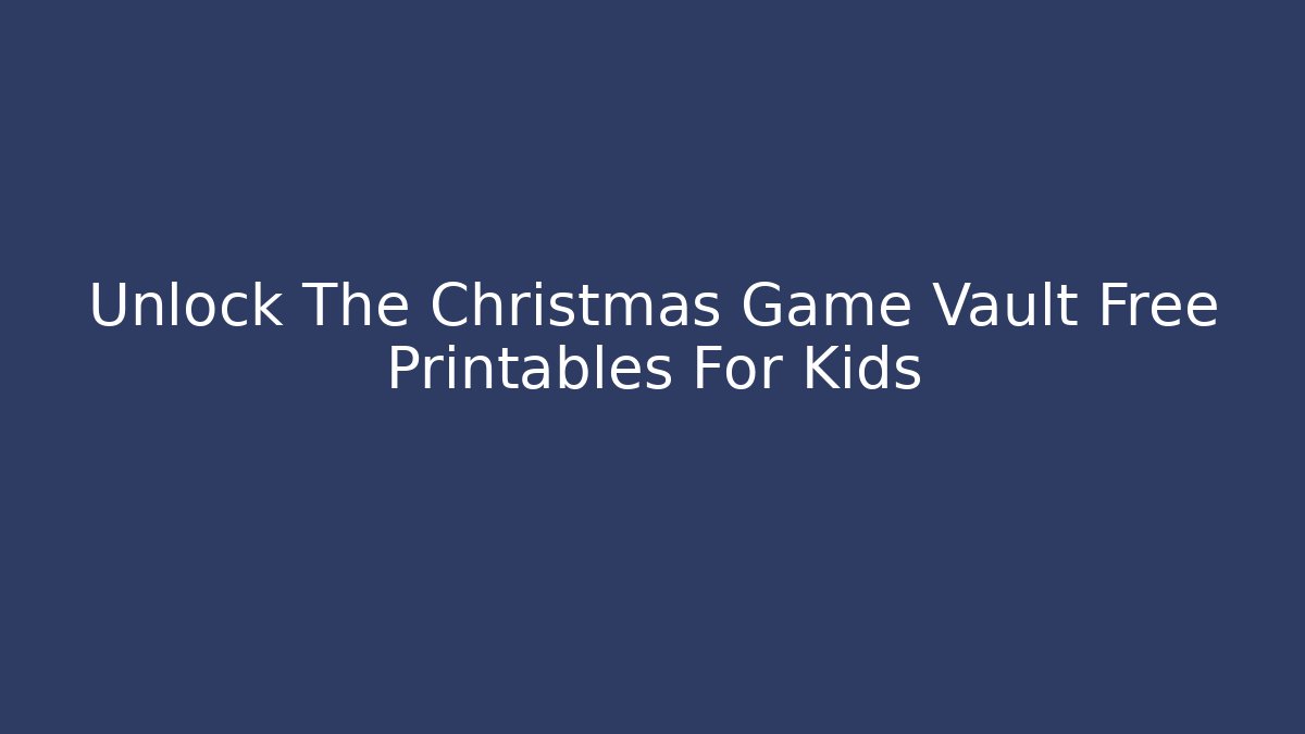 Unlock The Christmas Game Vault Free Printables For Kids