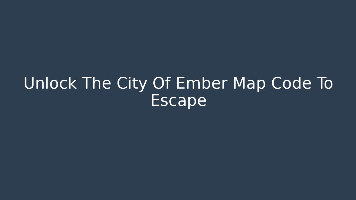Unlock The City Of Ember Map Code To Escape