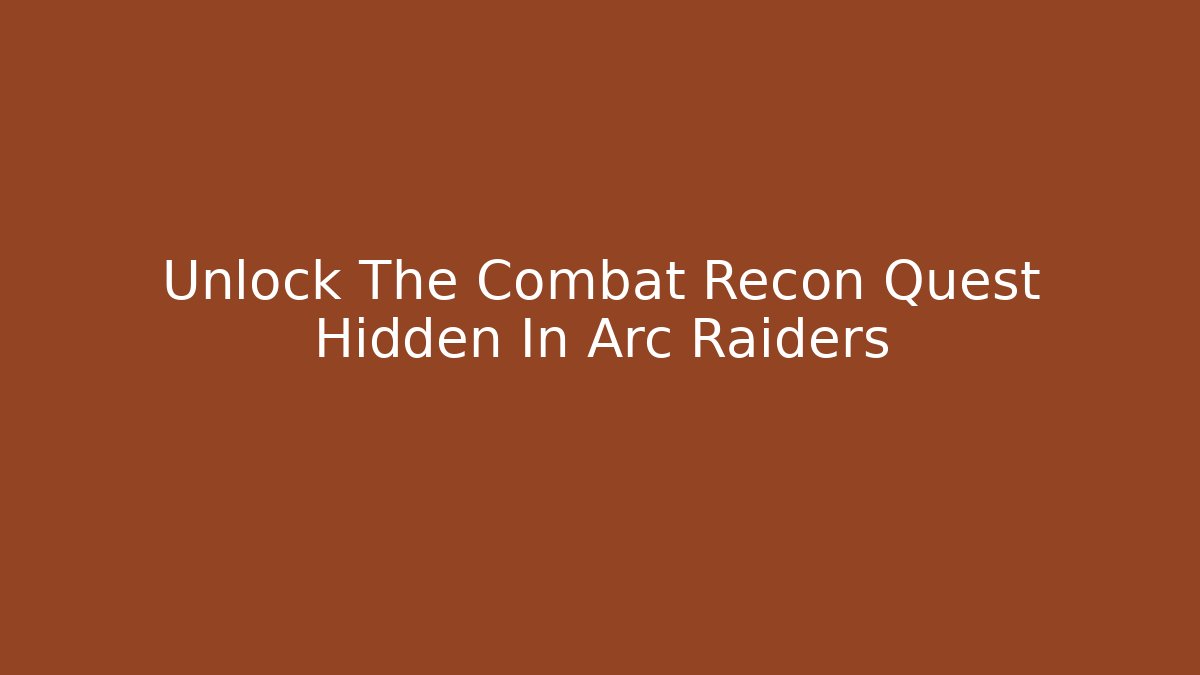 Unlock The Combat Recon Quest Hidden In Arc Raiders