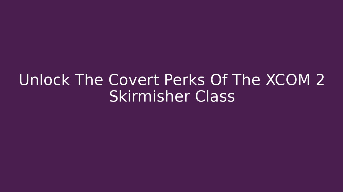 Unlock The Covert Perks Of The XCOM 2 Skirmisher Class