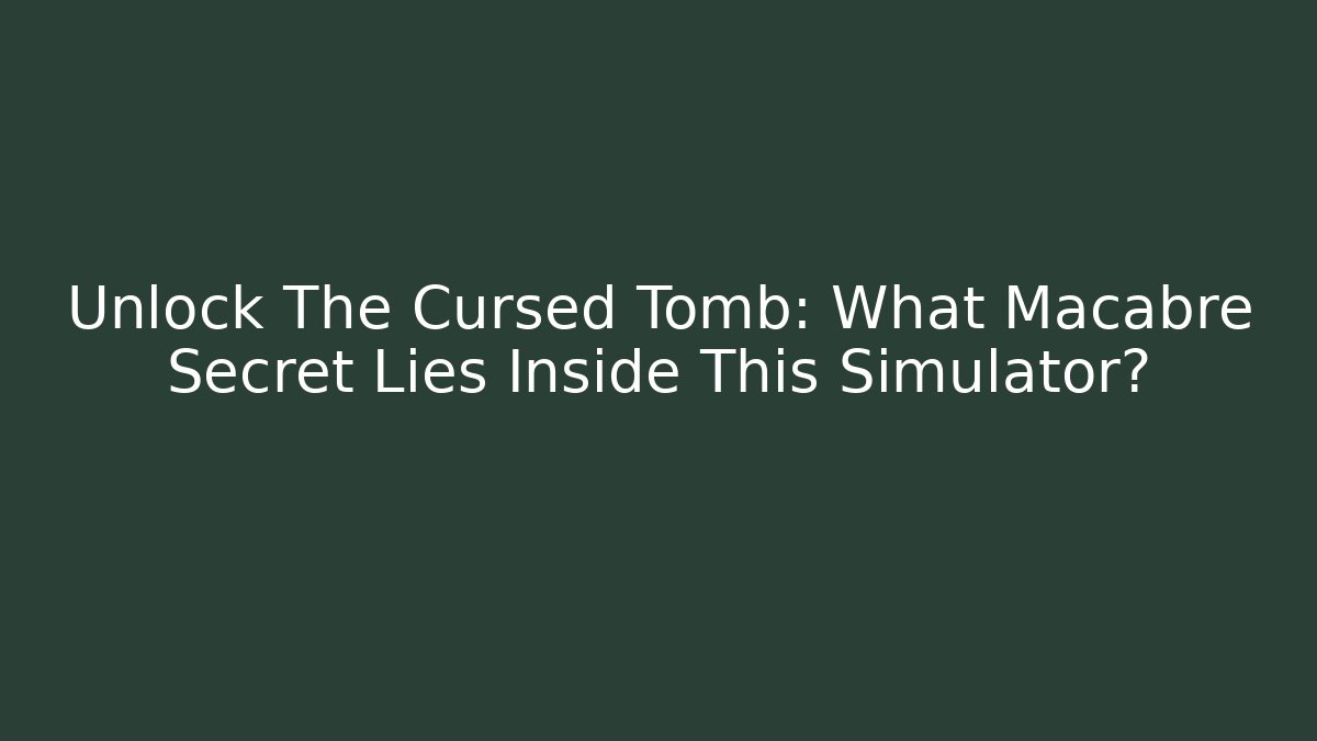 Unlock The Cursed Tomb: What Macabre Secret Lies Inside This Simulator?