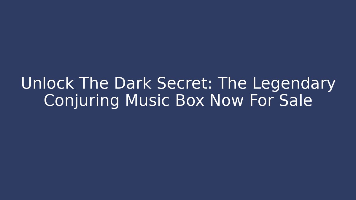 Unlock The Dark Secret: The Legendary Conjuring Music Box Now For Sale