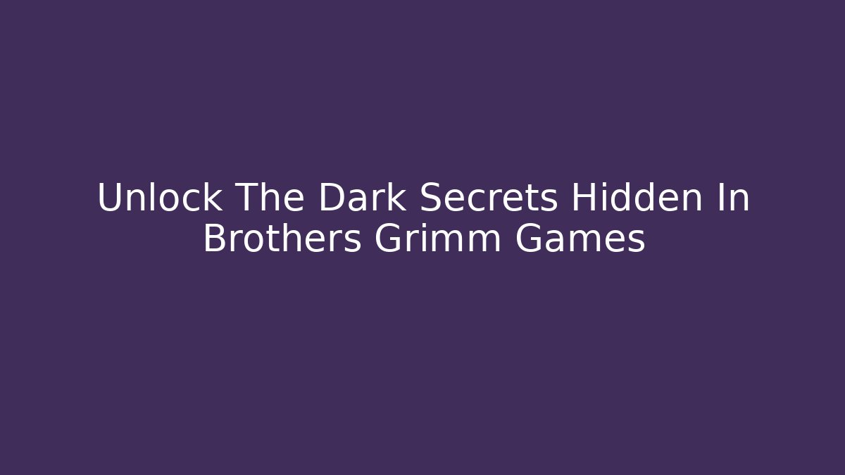 Unlock The Dark Secrets Hidden In Brothers Grimm Games