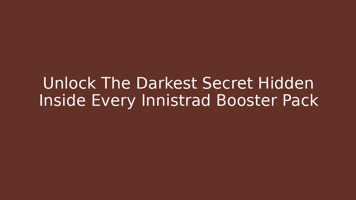 Unlock The Darkest Secret Hidden Inside Every Innistrad Booster Pack