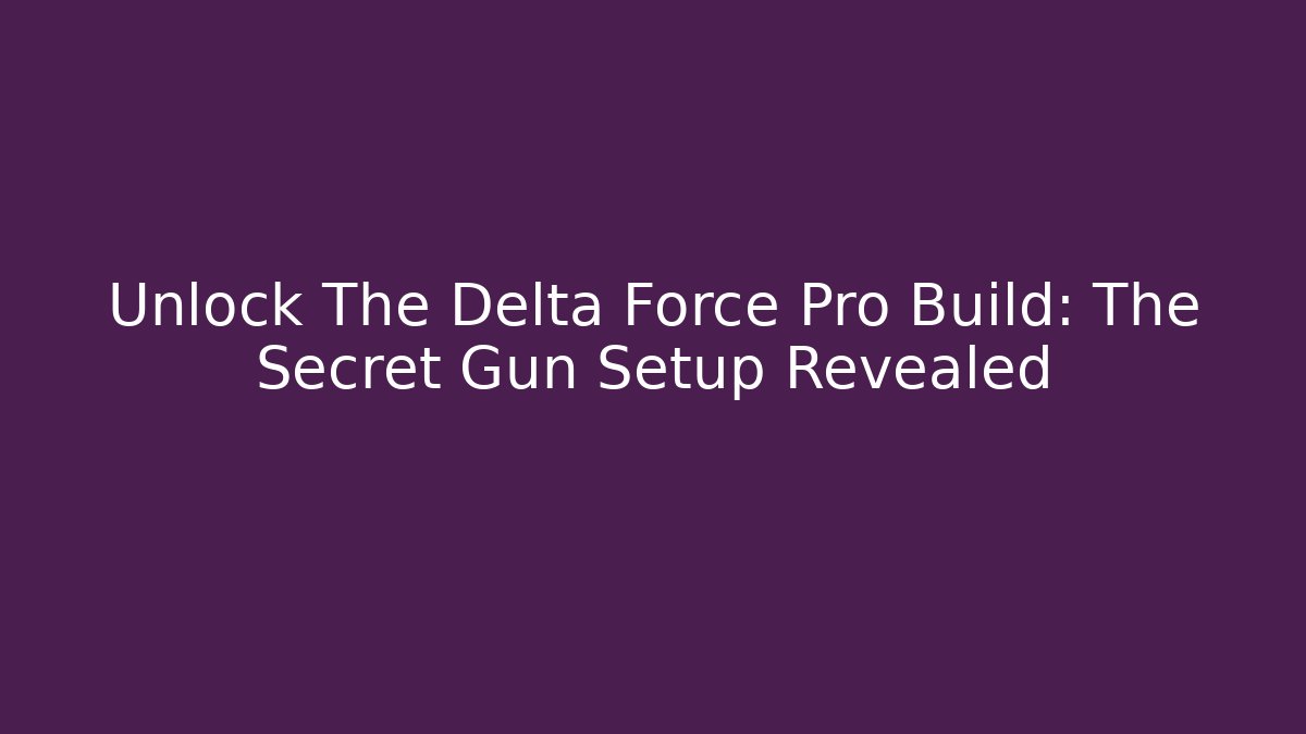 Unlock The Delta Force Pro Build: The Secret Gun Setup Revealed