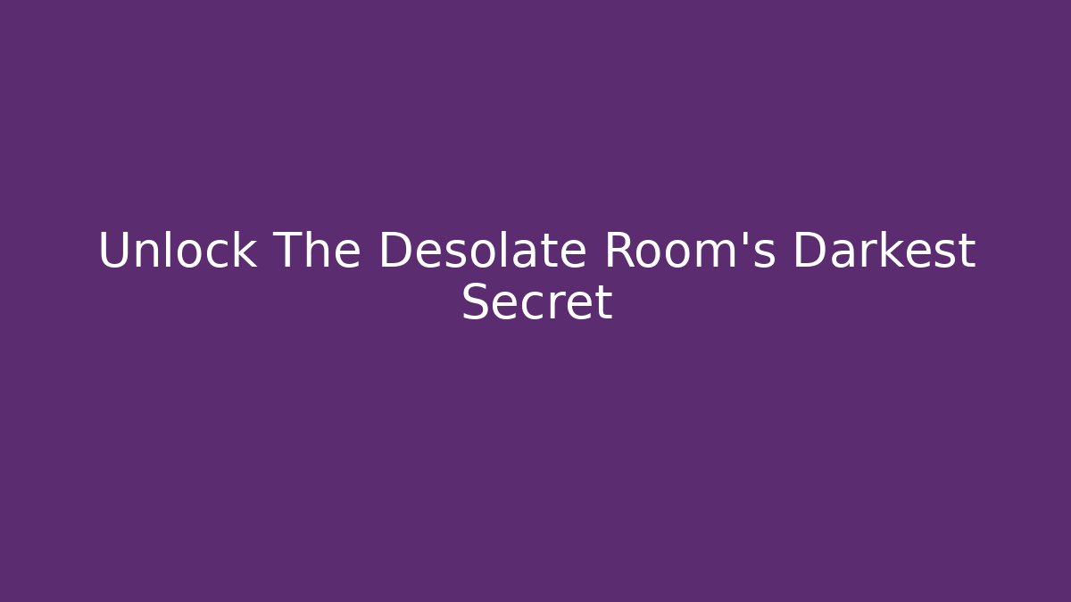 Unlock The Desolate Room's Darkest Secret