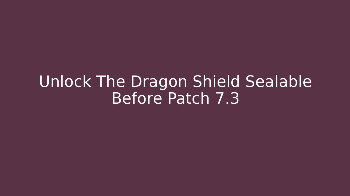 Unlock The Dragon Shield Sealable Before Patch 7.3