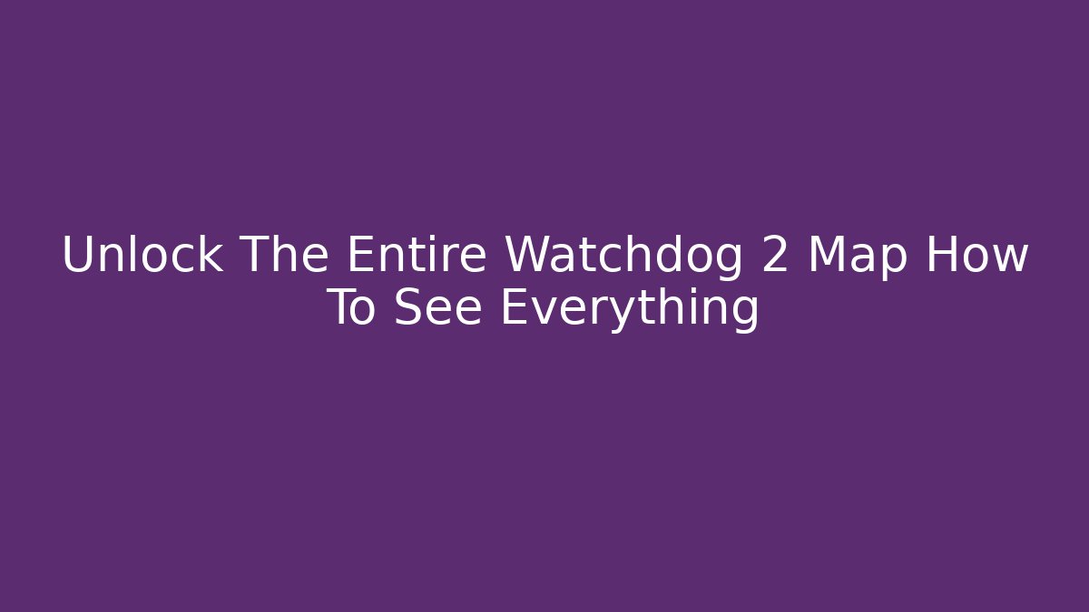 Unlock The Entire Watchdog 2 Map How To See Everything
