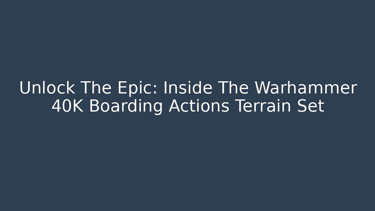 Unlock The Epic: Inside The Warhammer 40K Boarding Actions Terrain Set