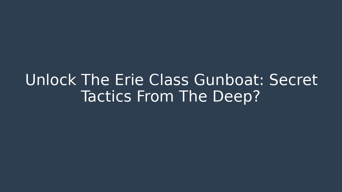 Unlock The Erie Class Gunboat: Secret Tactics From The Deep?